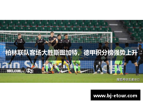 柏林联队客场大胜斯图加特，德甲积分榜强势上升